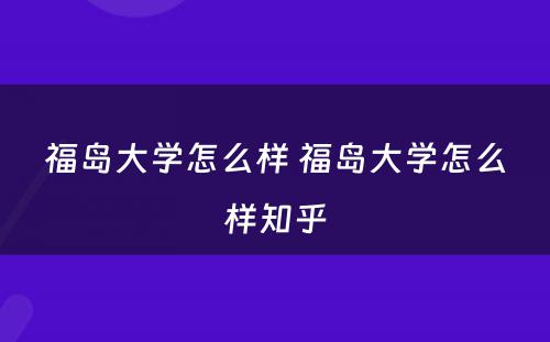 福岛大学怎么样 福岛大学怎么样知乎