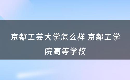 京都工芸大学怎么样 京都工学院高等学校