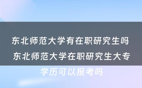 东北师范大学有在职研究生吗 东北师范大学在职研究生大专学历可以报考吗