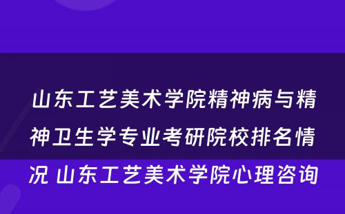 山东工艺美术学院精神病与精神卫生学专业考研院校排名情况 山东工艺美术学院心理咨询