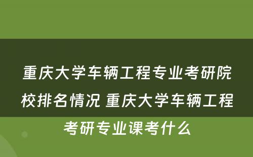 重庆大学车辆工程专业考研院校排名情况 重庆大学车辆工程考研专业课考什么