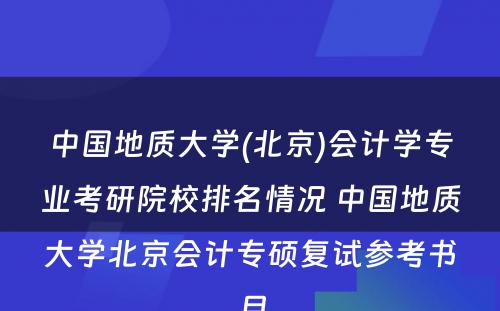 中国地质大学(北京)会计学专业考研院校排名情况 中国地质大学北京会计专硕复试参考书目