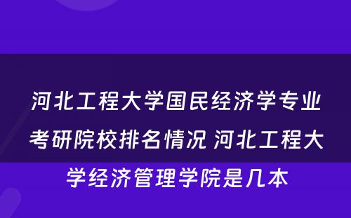 河北工程大学国民经济学专业考研院校排名情况 河北工程大学经济管理学院是几本