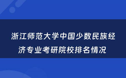 浙江师范大学中国少数民族经济专业考研院校排名情况 