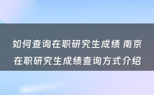 如何查询在职研究生成绩 南京在职研究生成绩查询方式介绍