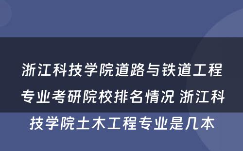 浙江科技学院道路与铁道工程专业考研院校排名情况 浙江科技学院土木工程专业是几本