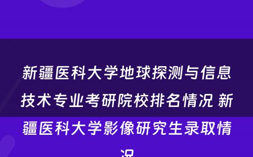 新疆医科大学地球探测与信息技术专业考研院校排名情况 新疆医科大学影像研究生录取情况