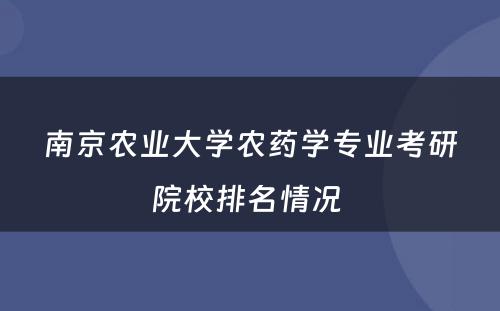 南京农业大学农药学专业考研院校排名情况 