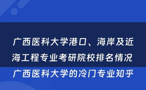 广西医科大学港口、海岸及近海工程专业考研院校排名情况 广西医科大学的冷门专业知乎