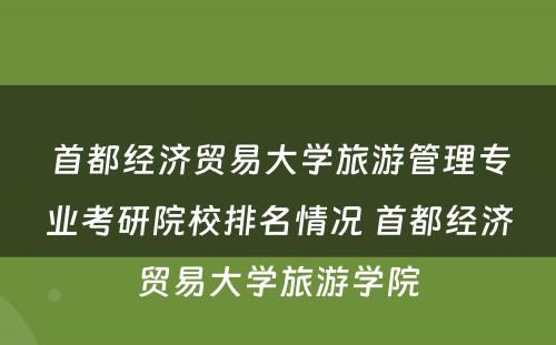 首都经济贸易大学旅游管理专业考研院校排名情况 首都经济贸易大学旅游学院