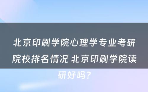 北京印刷学院心理学专业考研院校排名情况 北京印刷学院读研好吗?