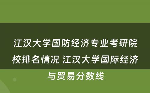 江汉大学国防经济专业考研院校排名情况 江汉大学国际经济与贸易分数线