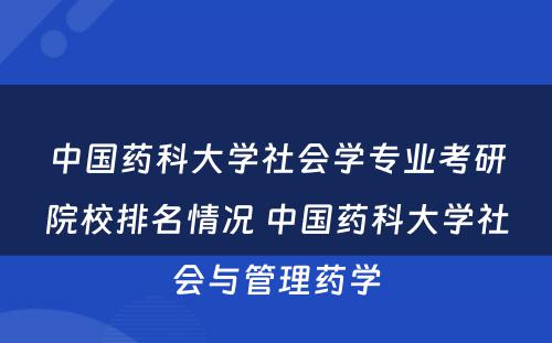 中国药科大学社会学专业考研院校排名情况 中国药科大学社会与管理药学