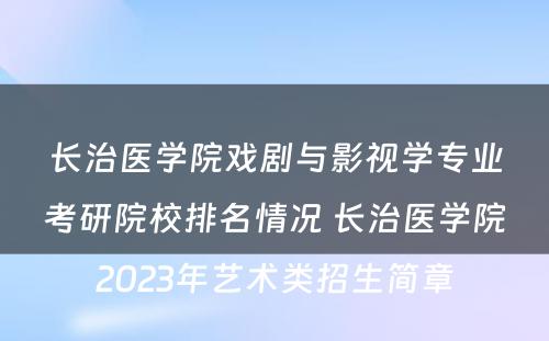 长治医学院戏剧与影视学专业考研院校排名情况 长治医学院2023年艺术类招生简章