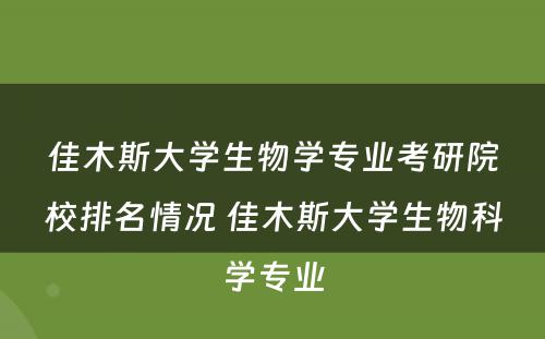 佳木斯大学生物学专业考研院校排名情况 佳木斯大学生物科学专业