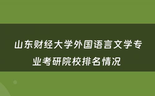 山东财经大学外国语言文学专业考研院校排名情况 