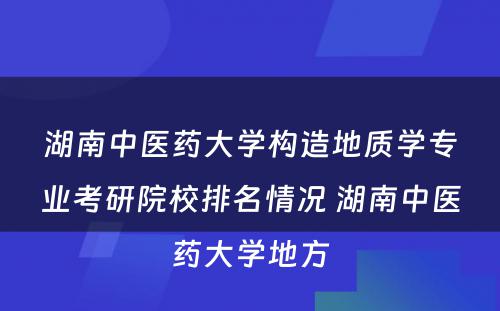 湖南中医药大学构造地质学专业考研院校排名情况 湖南中医药大学地方