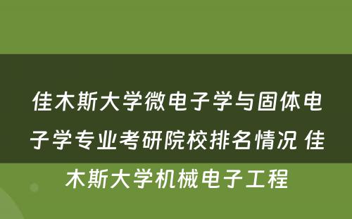 佳木斯大学微电子学与固体电子学专业考研院校排名情况 佳木斯大学机械电子工程