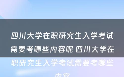 四川大学在职研究生入学考试需要考哪些内容呢 四川大学在职研究生入学考试需要考哪些内容