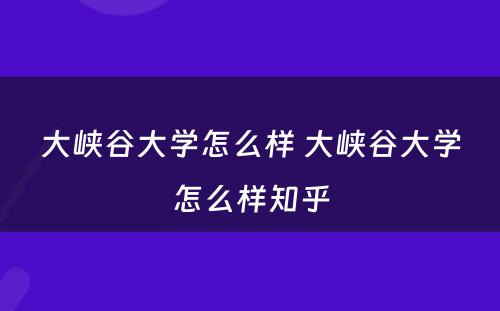 大峡谷大学怎么样 大峡谷大学怎么样知乎