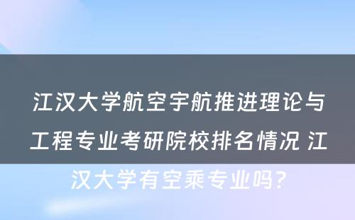 江汉大学航空宇航推进理论与工程专业考研院校排名情况 江汉大学有空乘专业吗?