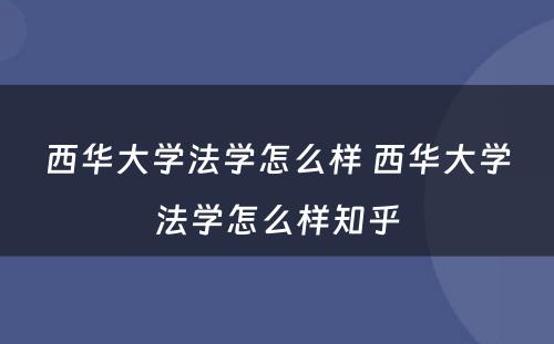 西华大学法学怎么样 西华大学法学怎么样知乎