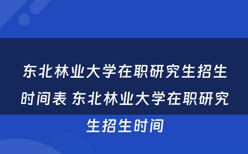 东北林业大学在职研究生招生时间表 东北林业大学在职研究生招生时间