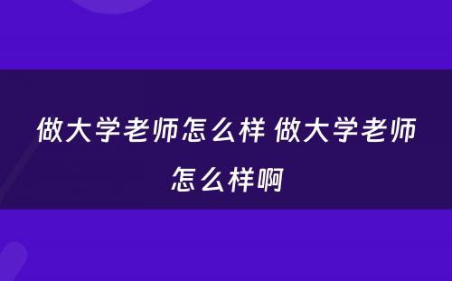 做大学老师怎么样 做大学老师怎么样啊