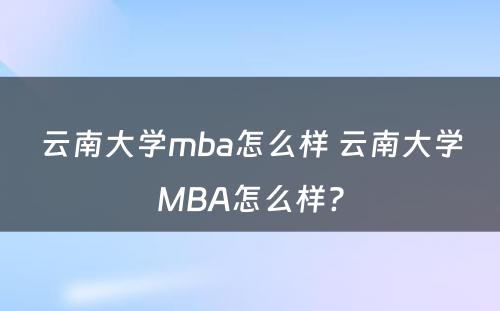 云南大学mba怎么样 云南大学MBA怎么样?