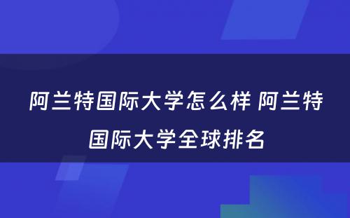 阿兰特国际大学怎么样 阿兰特国际大学全球排名