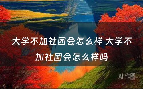 大学不加社团会怎么样 大学不加社团会怎么样吗