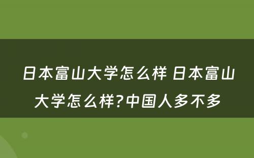 日本富山大学怎么样 日本富山大学怎么样?中国人多不多