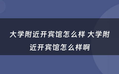 大学附近开宾馆怎么样 大学附近开宾馆怎么样啊