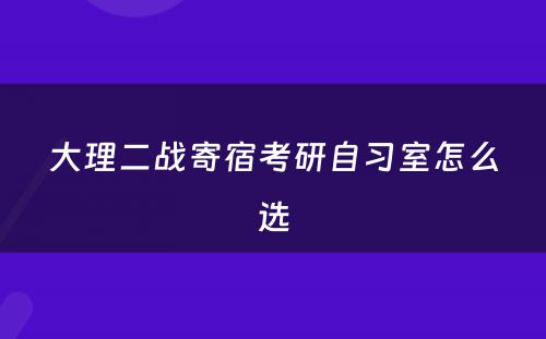 大理二战寄宿考研自习室怎么选