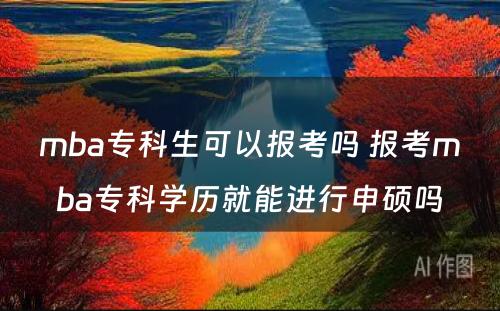 mba专科生可以报考吗 报考mba专科学历就能进行申硕吗