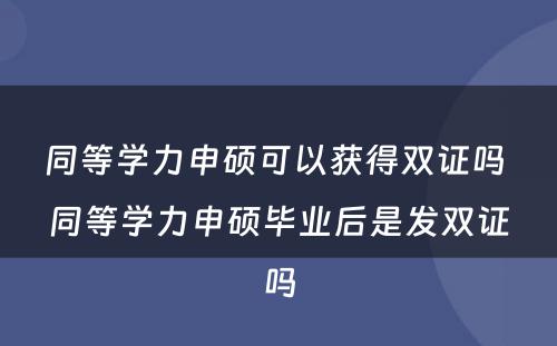 同等学力申硕可以获得双证吗 同等学力申硕毕业后是发双证吗