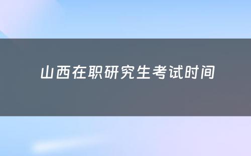  山西在职研究生考试时间