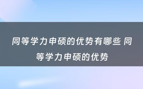 同等学力申硕的优势有哪些 同等学力申硕的优势