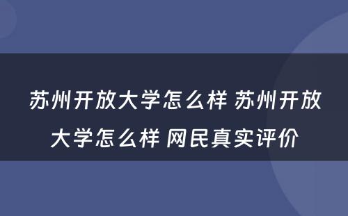 苏州开放大学怎么样 苏州开放大学怎么样 网民真实评价