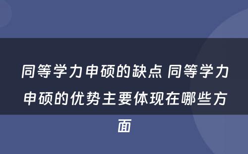 同等学力申硕的缺点 同等学力申硕的优势主要体现在哪些方面