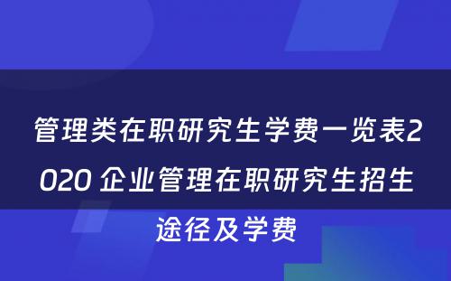 管理类在职研究生学费一览表2020 企业管理在职研究生招生途径及学费