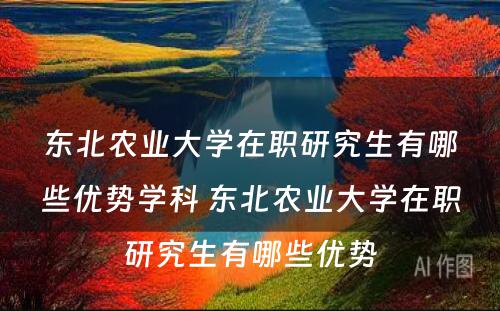 东北农业大学在职研究生有哪些优势学科 东北农业大学在职研究生有哪些优势