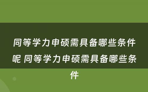 同等学力申硕需具备哪些条件呢 同等学力申硕需具备哪些条件