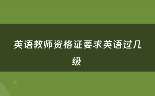 英语教师资格证要求英语过几级 