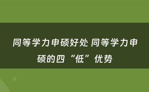 同等学力申硕好处 同等学力申硕的四“低”优势