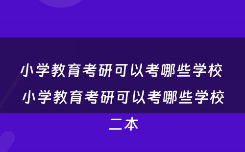 小学教育考研可以考哪些学校 小学教育考研可以考哪些学校二本