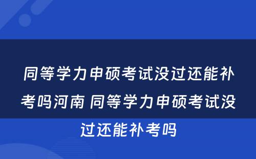 同等学力申硕考试没过还能补考吗河南 同等学力申硕考试没过还能补考吗