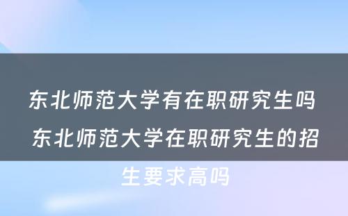 东北师范大学有在职研究生吗 东北师范大学在职研究生的招生要求高吗