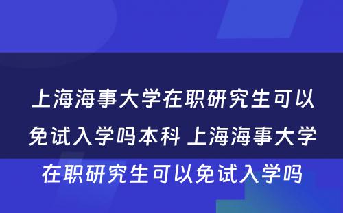 上海海事大学在职研究生可以免试入学吗本科 上海海事大学在职研究生可以免试入学吗