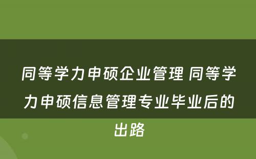 同等学力申硕企业管理 同等学力申硕信息管理专业毕业后的出路